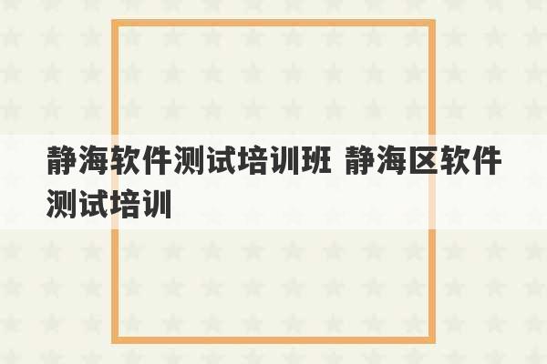 静海软件测试培训班 静海区软件测试培训