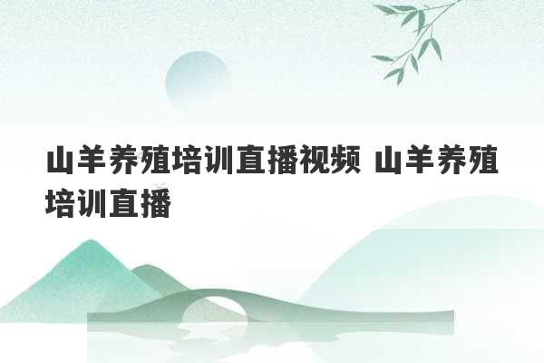 山羊养殖培训直播视频 山羊养殖培训直播