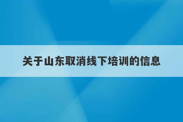 关于山东取消线下培训的信息