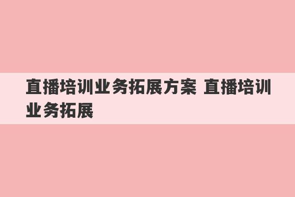 直播培训业务拓展方案 直播培训业务拓展