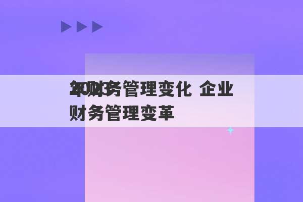 2023
年财务管理变化 企业财务管理变革