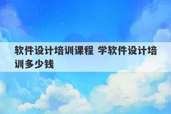 软件设计培训课程 学软件设计培训多少钱