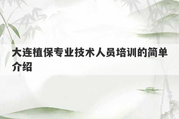 大连植保专业技术人员培训的简单介绍