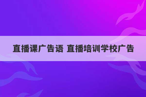 直播课广告语 直播培训学校广告