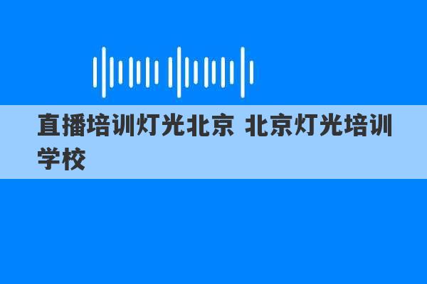 直播培训灯光北京 北京灯光培训学校