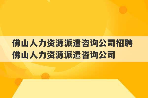 佛山人力资源派遣咨询公司招聘 佛山人力资源派遣咨询公司