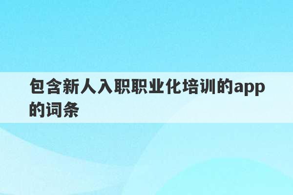 包含新人入职职业化培训的app的词条