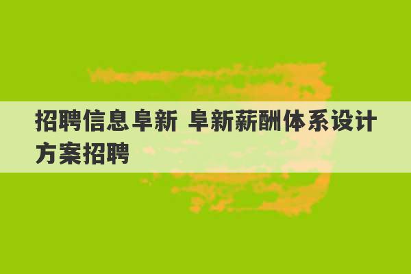 招聘信息阜新 阜新薪酬体系设计方案招聘