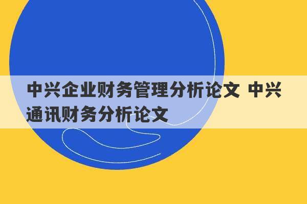 中兴企业财务管理分析论文 中兴通讯财务分析论文