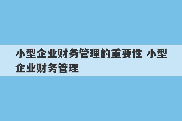 小型企业财务管理的重要性 小型企业财务管理