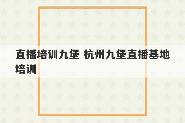 直播培训九堡 杭州九堡直播基地培训