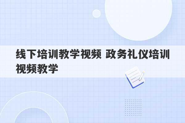 线下培训教学视频 政务礼仪培训视频教学