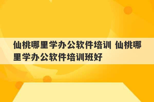 仙桃哪里学办公软件培训 仙桃哪里学办公软件培训班好