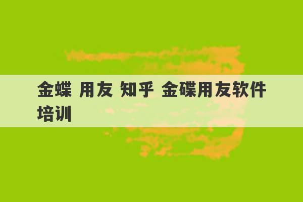 金蝶 用友 知乎 金碟用友软件培训