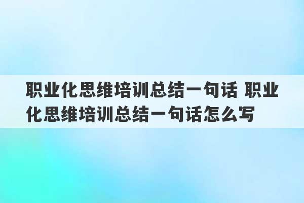 职业化思维培训总结一句话 职业化思维培训总结一句话怎么写