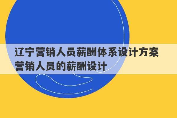 辽宁营销人员薪酬体系设计方案 营销人员的薪酬设计