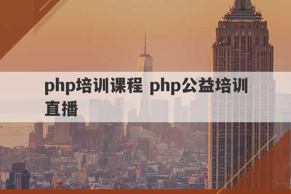 php培训课程 php公益培训直播