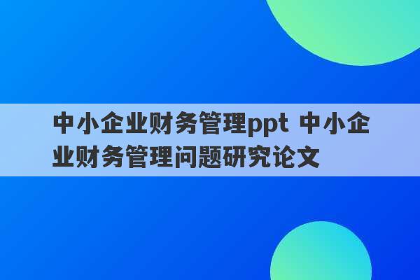 中小企业财务管理ppt 中小企业财务管理问题研究论文