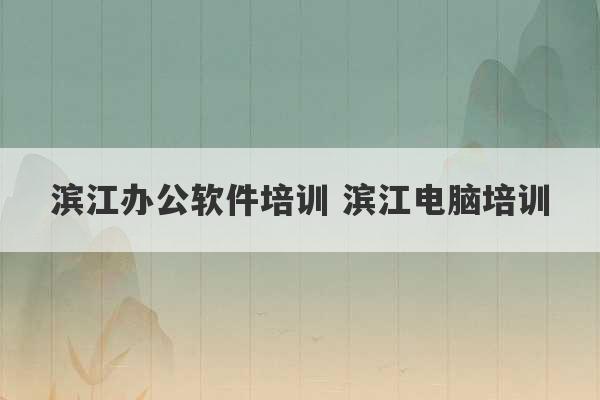 滨江办公软件培训 滨江电脑培训