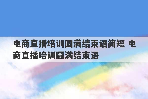 电商直播培训圆满结束语简短 电商直播培训圆满结束语