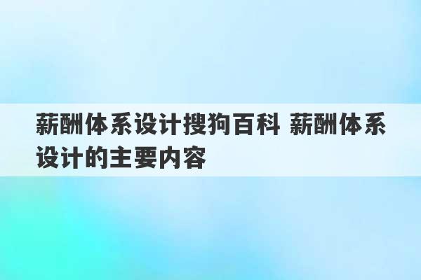 薪酬体系设计搜狗百科 薪酬体系设计的主要内容