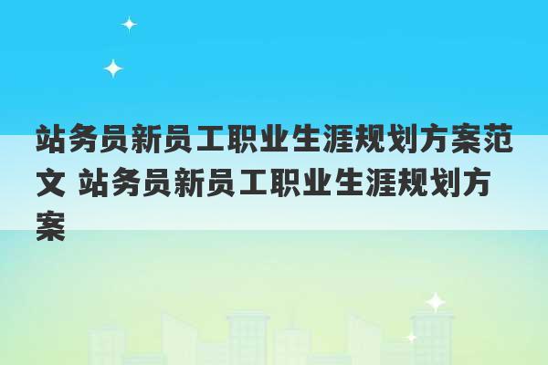 站务员新员工职业生涯规划方案范文 站务员新员工职业生涯规划方案