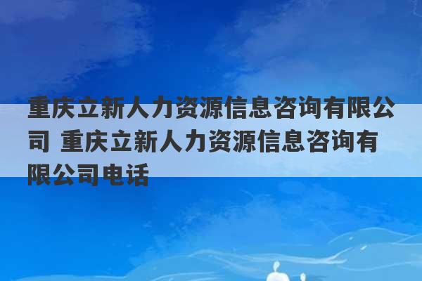 重庆立新人力资源信息咨询有限公司 重庆立新人力资源信息咨询有限公司电话