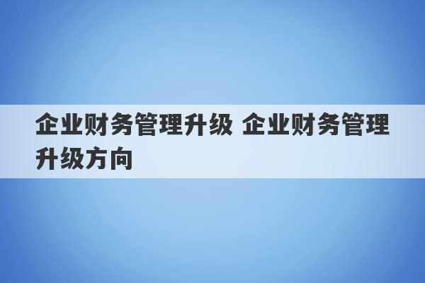 企业财务管理升级 企业财务管理升级方向