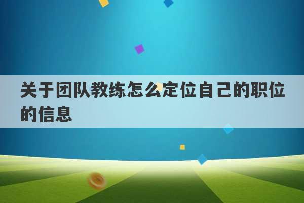 关于团队教练怎么定位自己的职位的信息