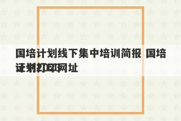 国培计划线下集中培训简报 国培计划2023
证书打印网址