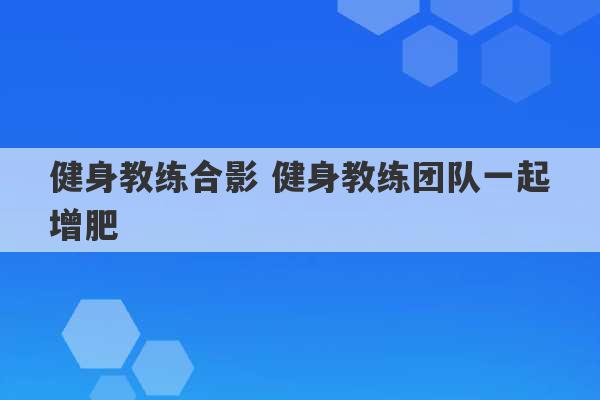 健身教练合影 健身教练团队一起增肥