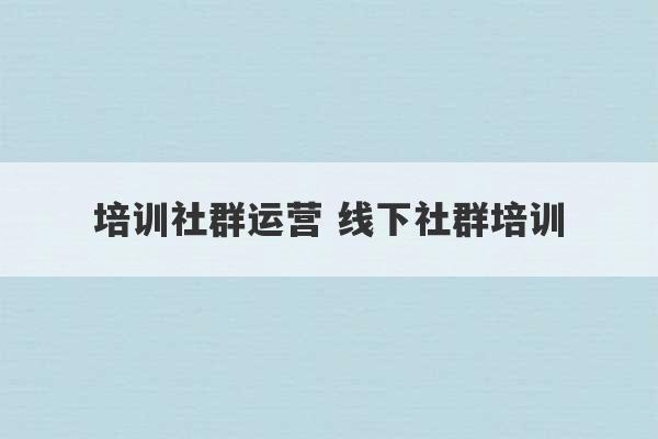 培训社群运营 线下社群培训