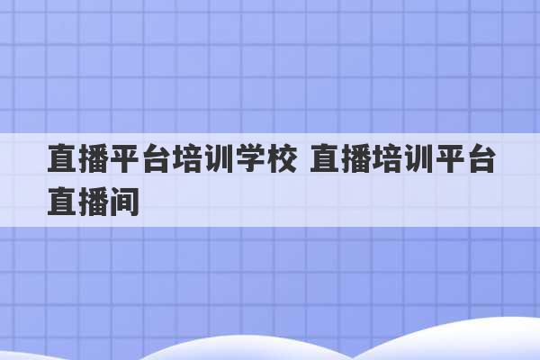 直播平台培训学校 直播培训平台直播间