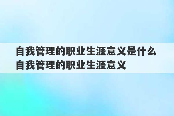 自我管理的职业生涯意义是什么 自我管理的职业生涯意义