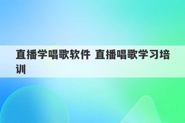 直播学唱歌软件 直播唱歌学习培训