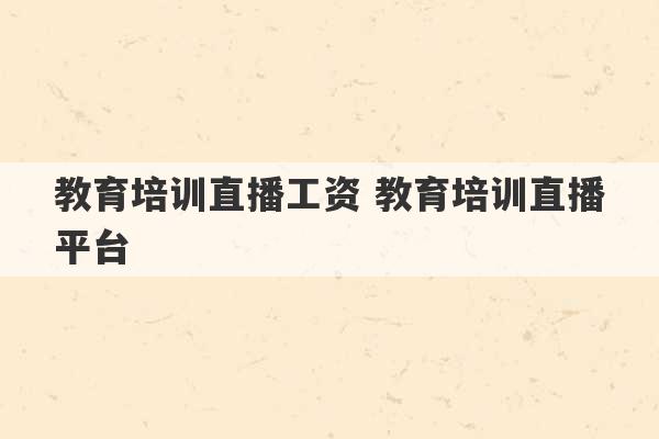 教育培训直播工资 教育培训直播平台