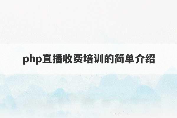 php直播收费培训的简单介绍