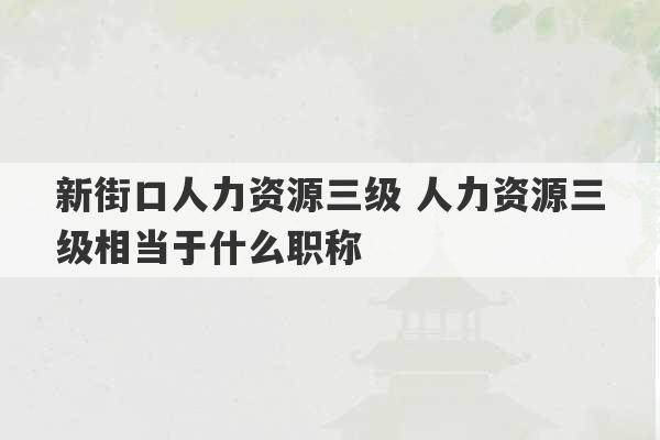 新街口人力资源三级 人力资源三级相当于什么职称