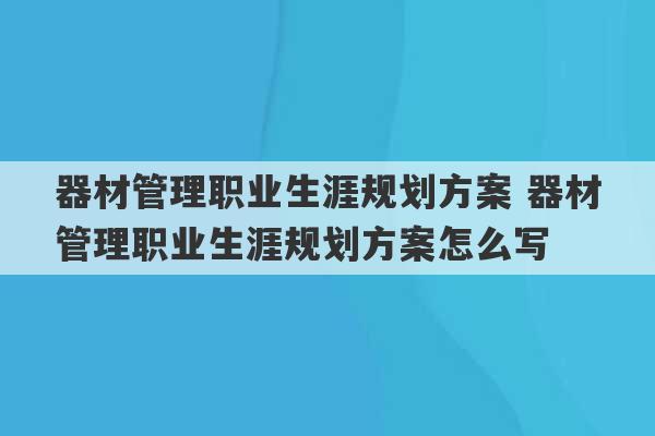 器材管理职业生涯规划方案 器材管理职业生涯规划方案怎么写