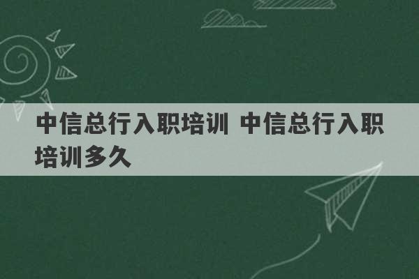 中信总行入职培训 中信总行入职培训多久