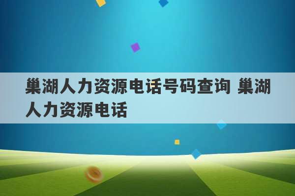 巢湖人力资源电话号码查询 巢湖人力资源电话