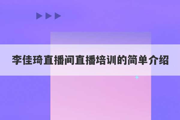 李佳琦直播间直播培训的简单介绍