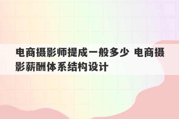 电商摄影师提成一般多少 电商摄影薪酬体系结构设计