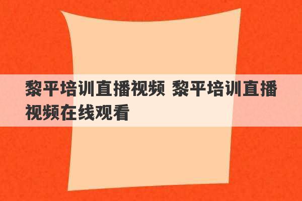 黎平培训直播视频 黎平培训直播视频在线观看