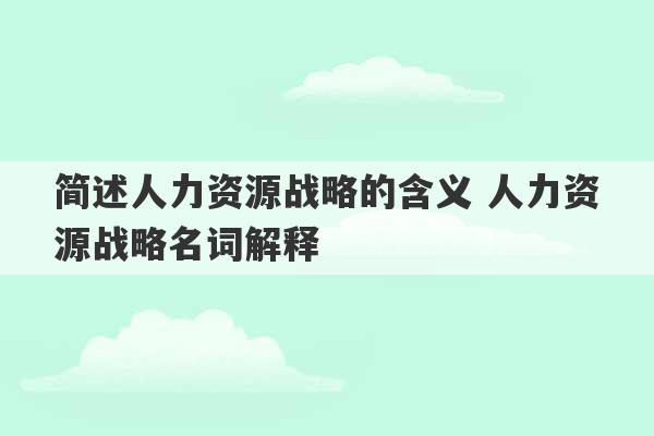 简述人力资源战略的含义 人力资源战略名词解释