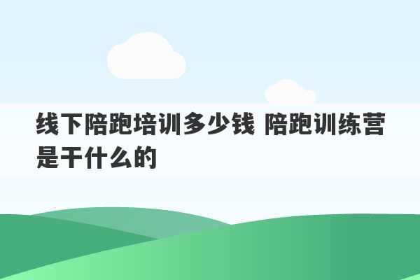 线下陪跑培训多少钱 陪跑训练营是干什么的