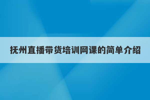 抚州直播带货培训网课的简单介绍