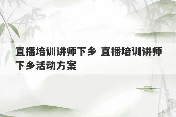 直播培训讲师下乡 直播培训讲师下乡活动方案