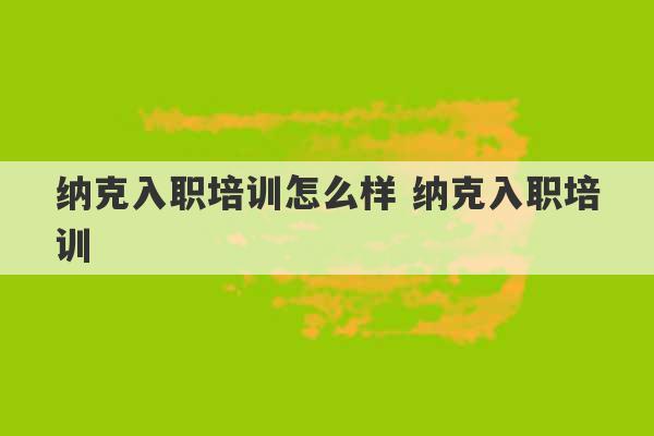 纳克入职培训怎么样 纳克入职培训