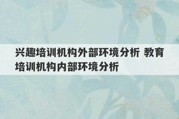 兴趣培训机构外部环境分析 教育培训机构内部环境分析